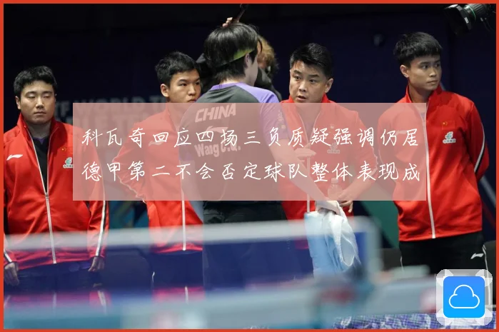 科瓦奇回应四场三负质疑强调仍居德甲第二不会否定球队整体表现成长观察：最新赛事动态与深度分析