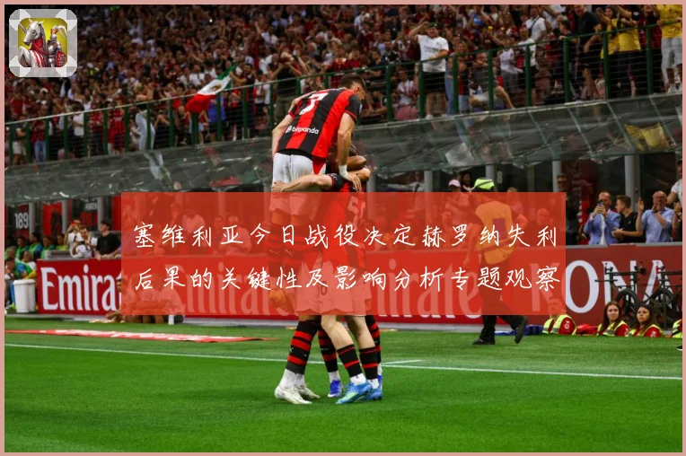 塞维利亚今日战役决定赫罗纳失利后果的关键性及影响分析专题观察：最新赛事动态与深度分析