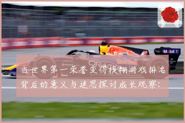 当世界第一荣誉变得模糊游戏排名背后的意义与迷思探讨成长观察：最新赛事动态与深度分析