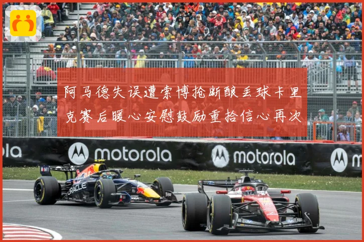 阿马德失误遭索博抢断酿丢球卡里克赛后暖心安慰鼓励重拾信心再次成长观察：最新赛事动态与深度分析