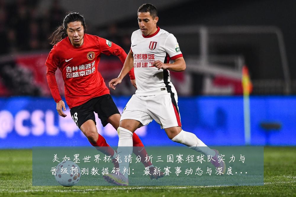 美加墨世界杯竞猜分析三国赛程球队实力与晋级预测数据研判:最新赛事动态与深度分析
