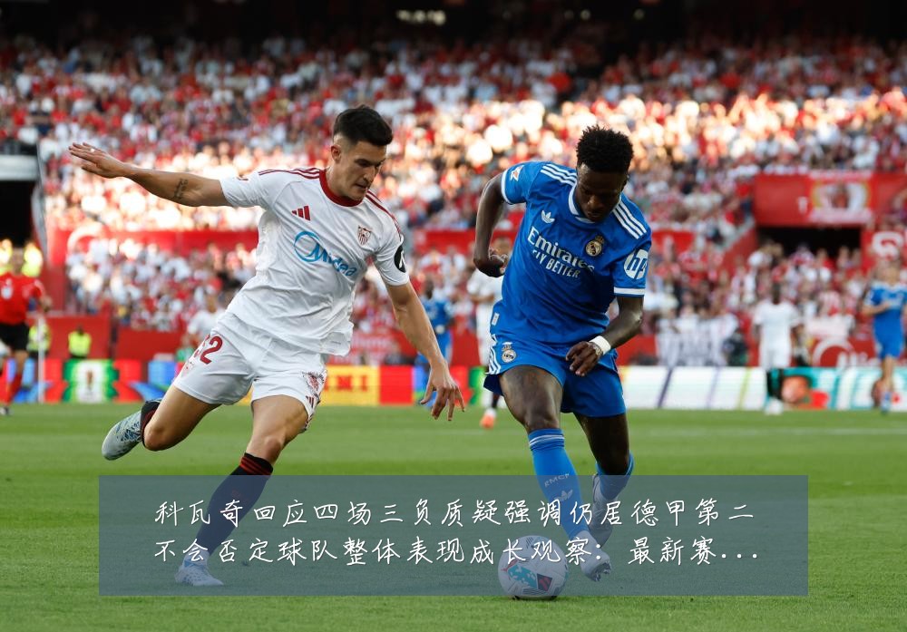 科瓦奇回应四场三负质疑强调仍居德甲第二不会否定球队整体表现成长观察：最新赛事动态与深度分析