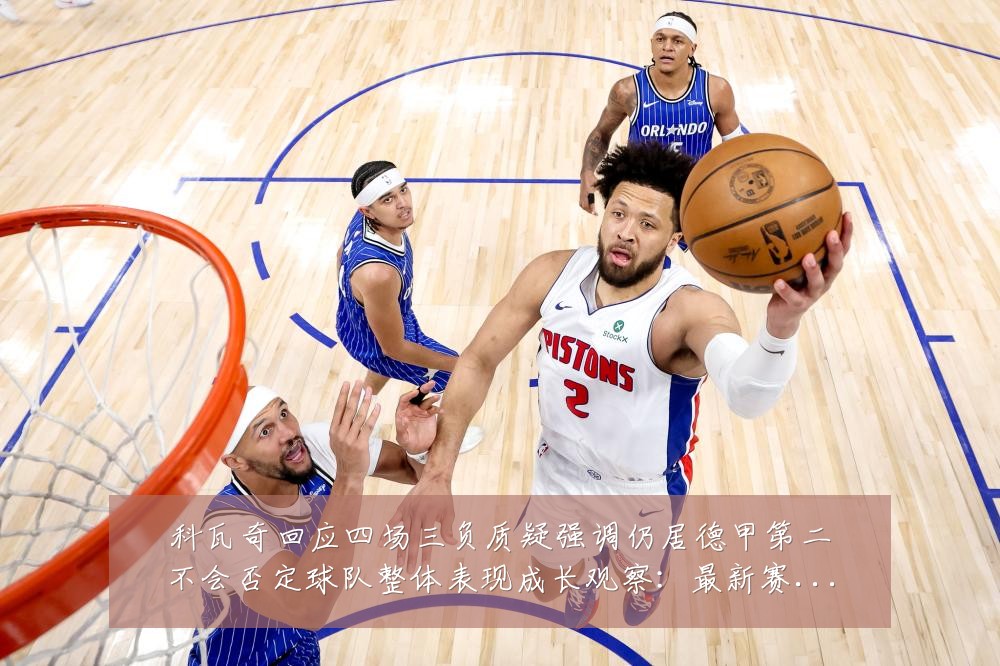 科瓦奇回应四场三负质疑强调仍居德甲第二不会否定球队整体表现成长观察：最新赛事动态与深度分析